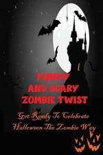 Funny And Scary Zombie Twist: Get Ready To Celebrate Halloween The Zombie Way by