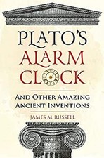 Plato's Alarm Clock : And Other Amazing Ancient Inventions James