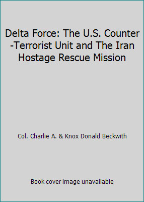 Delta Force: The U.S. Counter-Terrorist Unit and The Iran Hostage Rescue Mission