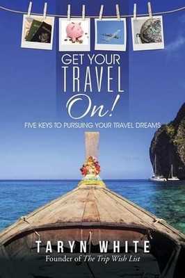 Get Your Travel On!: Five Keys to Pursuing Your Travel Dreams by Taryn White (En