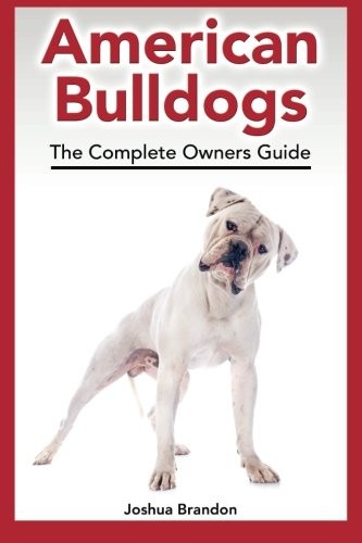 American Bulldogs: The Complete Owners Guide By Joshua Brandon