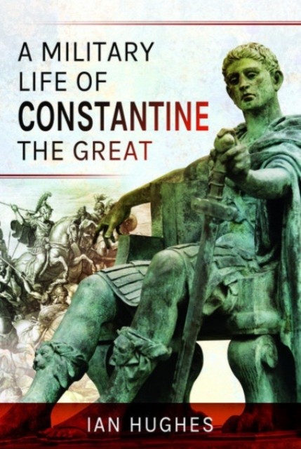 A Military Life of Constantine the Great by Ian Hughes (Paperback Book)