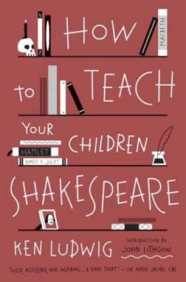 How to Teach Your Children Shakespeare - Paperback By Ludwig, Ken - GOOD
