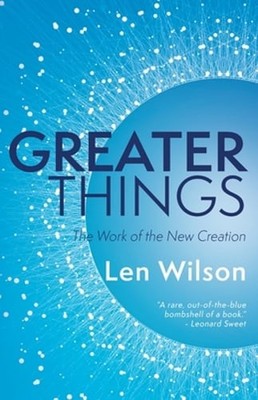 Greater Things: The Work of the New Creation by Len Wilson: Used