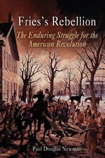 FRIES'S REBELLION: THE ENDURING STRUGGLE FOR THE AMERICAN By Paul Douglas Newman
