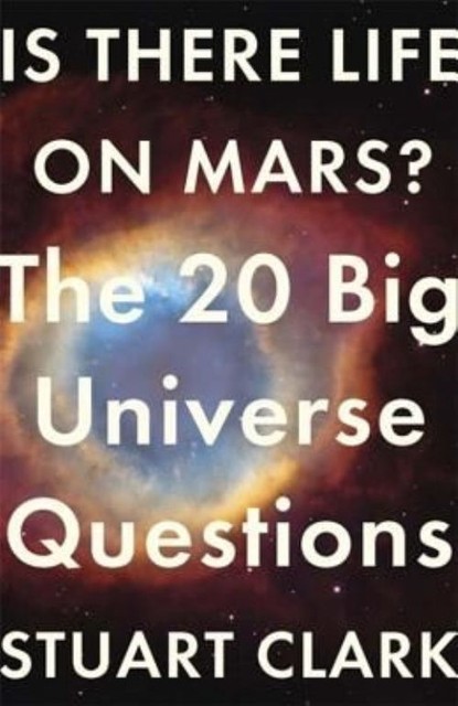 Is There Life On Mars?: The 20 Big Universe Questions by Stuart Clark...