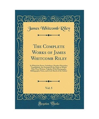 The Complete Works of James Whitcomb Riley, Vol. 5: In Which the Poems, Includin