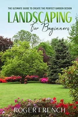 Landscape for Beginners The Ultimate Guide to Create th -  NEW Roger French 2020