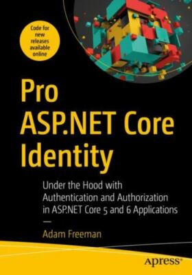 Pro ASP. NET Core Identity : Under the Hood with Authentication and...