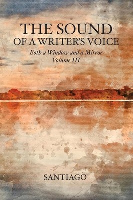 The Sound of a Writer's Voice Both a Window and a Mirror Volume III Santiago