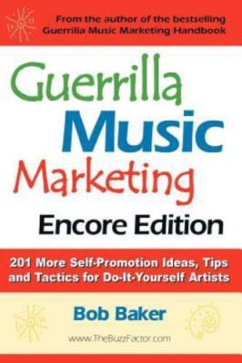 Guerrilla Music Marketing, Encore Edition: 201 More Self-promotion Ideas, Tips