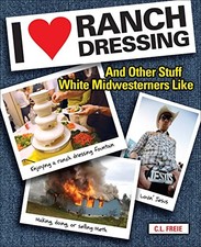 I Love Ranch Dressing: And Other Stuff White Midwesterners Like by Freie, Cara
