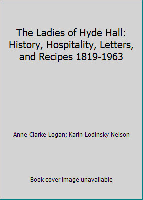 The Ladies of Hyde Hall: History, Hospitality, Letters, and Recipes 1819-1963