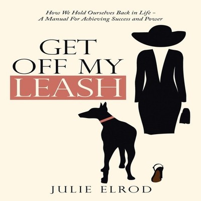 Get off My Leash How We Hold Ourselves Back in Life-A Manual for