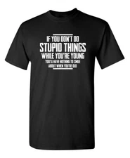 You Don't Do Stupid Things While Sarcastic Humor Graphic Novelty Funny T Shirt
