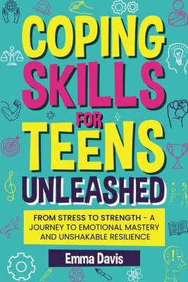 Coping Skills for Teens Unleashed: From Stress to Strength- A Journey to Emo...