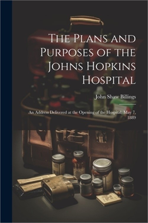 The Plans and Purposes of the Johns Hopkins Hospital: An Address Delivered at th