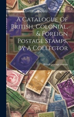 British Postage A Catalogue Of British, Colonial, & Foreign  (Gebundene Ausgabe)