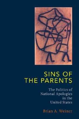 Sins of the Parents: Politics of National Apologies in the U.S. by Brian Weiner