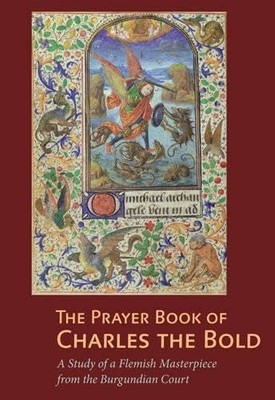 The Prayer Book of Charles the Bold   A Study of a  Flemish Masterpiece from th