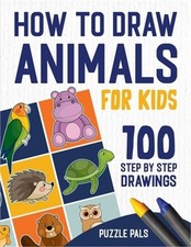 How To Draw Animals: 100 Step By Step Drawings For Kids Paperback or Softback 