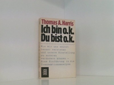 Ich bin o.k. - Du bist o.k.: Wie wir uns selbst besser verstehen und unsere Eins