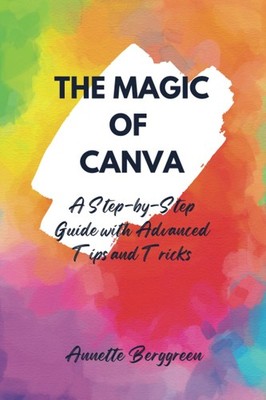 THE MAGIC OF CANVA: Step-by-Step Guide with Advanced Tips &