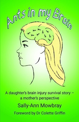 Ants in my Brain: A daughter's brain injury survival story - a mother's perspect