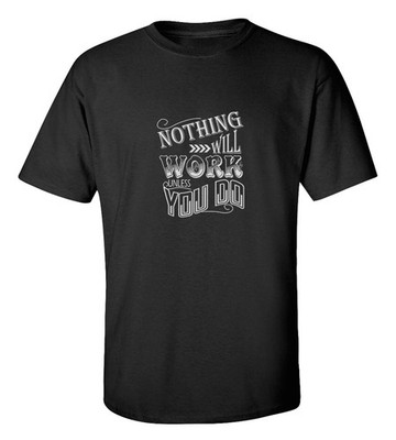 Motivational Inspirational T-Shirt | Nothing Will Work Unless You Do Quote
