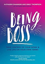 Being Boss : Take Control of Your Work and Live Life on Your Own