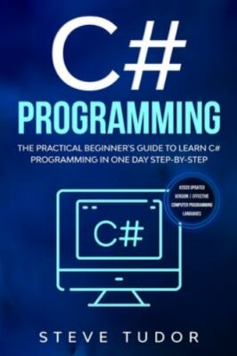 C# Programming: The Practical Beginner's Guide To Learn C# Programming In One...