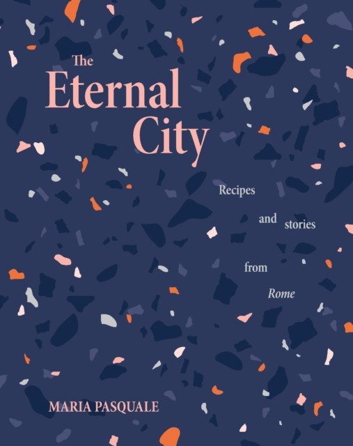 The Eternal City : Recipes + Stories From Rome Maria Pasquale - Image 4