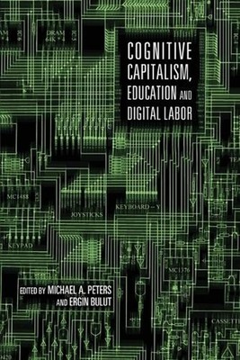 Cognitive Capitalism, Education and Digital Labor by Michael Adrian Peters (Engl