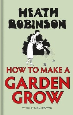 Heath Robinson: How to Make a Garden Grow by Browne, K.r.g 1851244557