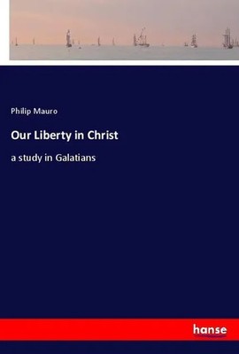 Our Liberty in Christ a study in Galatians Philip Mauro Taschenbuch 208 S. 2019