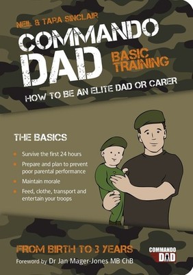 Commando Dad: Basic Training: How to be an Elite Dad or Carer. From Birth to Thr