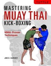 Mastering Muay Thai Kick-Boxing: Mma-Proven Techniques
