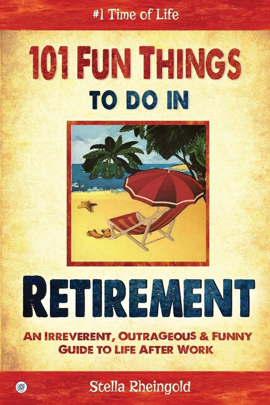 101 Fun Things to do in Retirement: An Irreverent, Outrageous &