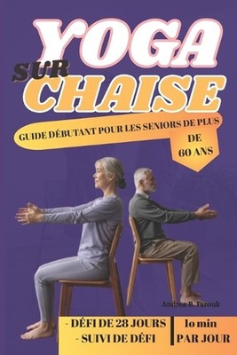 Yoga Sur Chaise - Guide Dbutant Pour Les Seniors de Plus de 60 ANS: Une approche