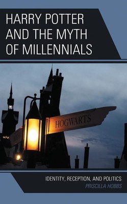 Harry Potter and the Myth of Millennials: Identity, Reception, and Politics by P