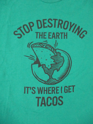 L green STOP DESTROYING EARTH IT'S WHERE I GET TACOS cotton t-shirt by WELL WORN