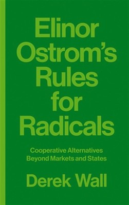 Elinor Ostrom's Rules for Radicals : Cooperative Alternatives Beyond Markets ...