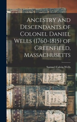 Ancestry and Descendants of Colonel Daniel Wells (1760-1815) of Greenfield,