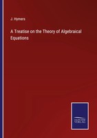 A Treatise On The Theory Of Algebraical Equations J. Hymers Taschenbuch Englisch