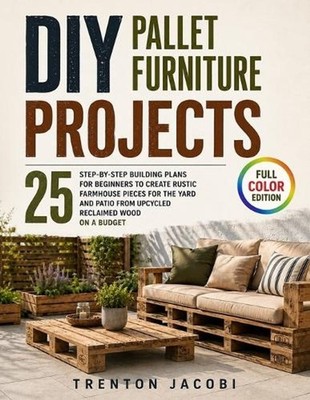 DIY Pallet Furniture Projects: 25 Step-by-Step Building Plans for Beginners to C