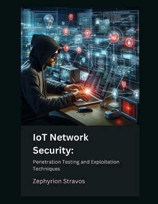 IoT Network Security: Penetration Testing and Exploitation Techniques by Zephyri