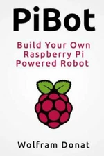 PiBot: Build Your Own Raspberry Pi Powered Robot by Wolfram Donat