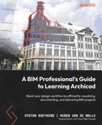 A BIM Professional's Guide to Learning Archicad: Boost your design workflow by