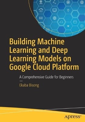 Building Machine Learning and Deep Learning Models on Google ... - 9781484244692