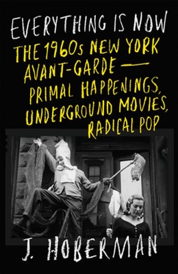 Everything Is Now: The 1960s New York Avant-Garde--Primal Happenings,: New